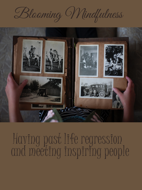 Having past life regression and meeting inspiring people 